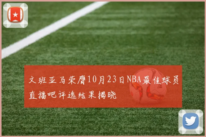 文班亚马荣膺10月23日NBA最佳球员直播吧评选结果揭晓