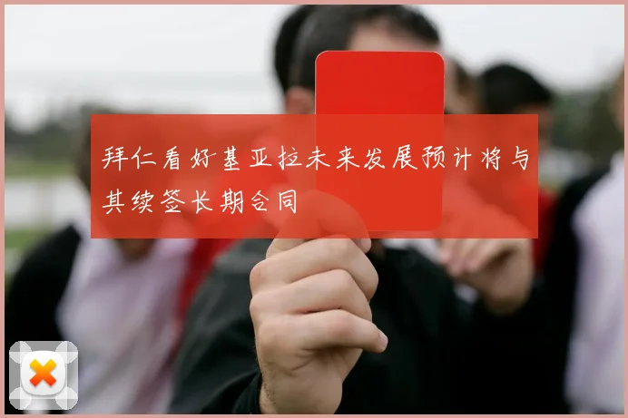 拜仁看好基亚拉未来发展预计将与其续签长期合同