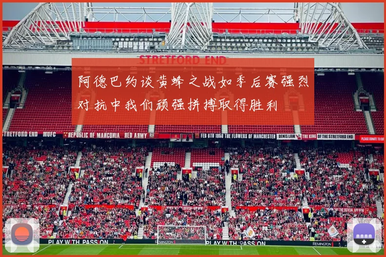 阿德巴约谈黄蜂之战如季后赛强烈对抗中我们顽强拼搏取得胜利