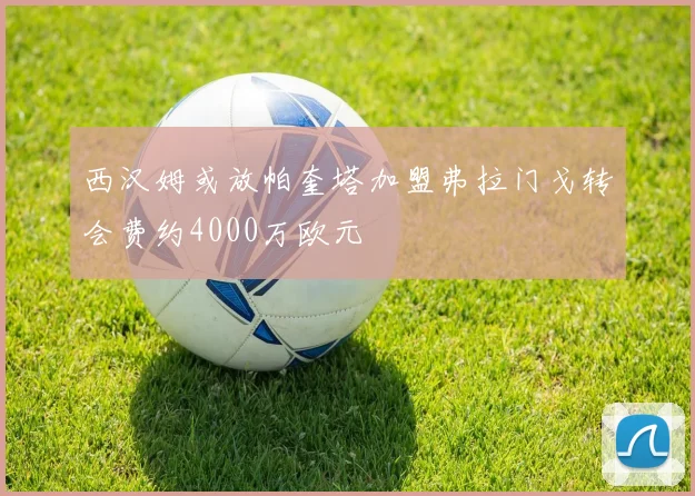 西汉姆或放帕奎塔加盟弗拉门戈转会费约4000万欧元