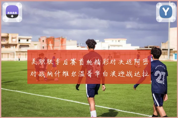 美职联季后赛首轮精彩对决迈阿密对战纳什维尔温哥华白浪迎战达拉斯