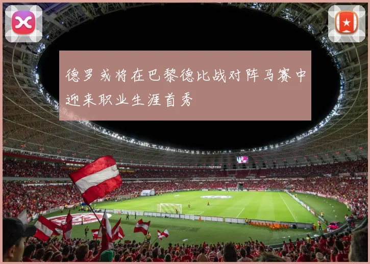 德罗或将在巴黎德比战对阵马赛中迎来职业生涯首秀