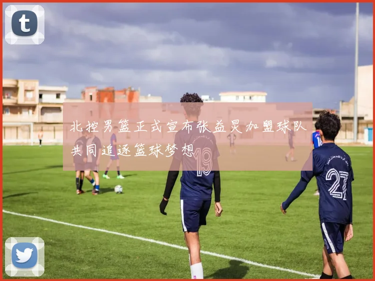 北控男篮正式宣布张益炅加盟球队共同追逐篮球梦想