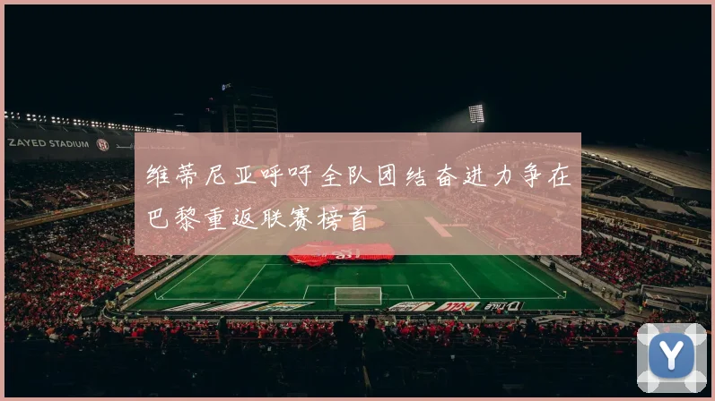 维蒂尼亚呼吁全队团结奋进力争在巴黎重返联赛榜首