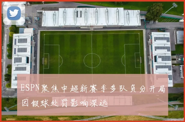 ESPN聚焦中超新赛季多队负分开局因假球处罚影响深远