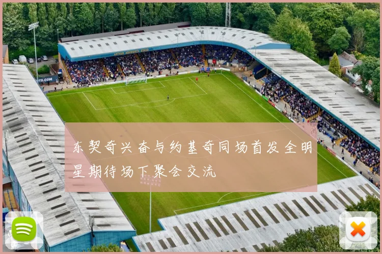 东契奇兴奋与约基奇同场首发全明星期待场下聚会交流