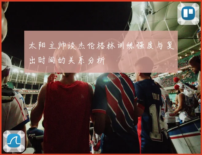 太阳主帅谈杰伦格林训练强度与复出时间的关系分析
