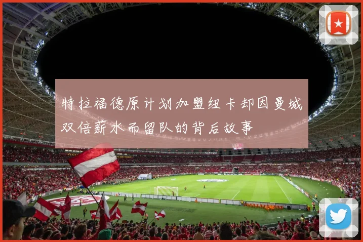 特拉福德原计划加盟纽卡却因曼城双倍薪水而留队的背后故事