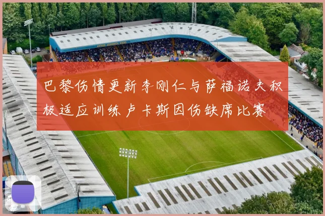 巴黎伤情更新李刚仁与萨福诺夫积极适应训练卢卡斯因伤缺席比赛