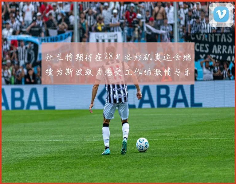 杜兰特期待在28年洛杉矶奥运会继续为斯波效力感受工作的激情与乐趣