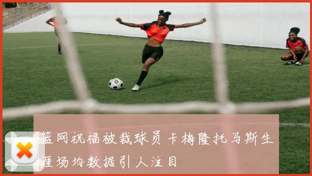 篮网祝福被裁球员卡梅隆托马斯生涯场均数据引人注目
