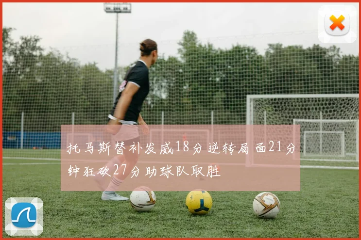 托马斯替补发威18分逆转局面21分钟狂砍27分助球队取胜