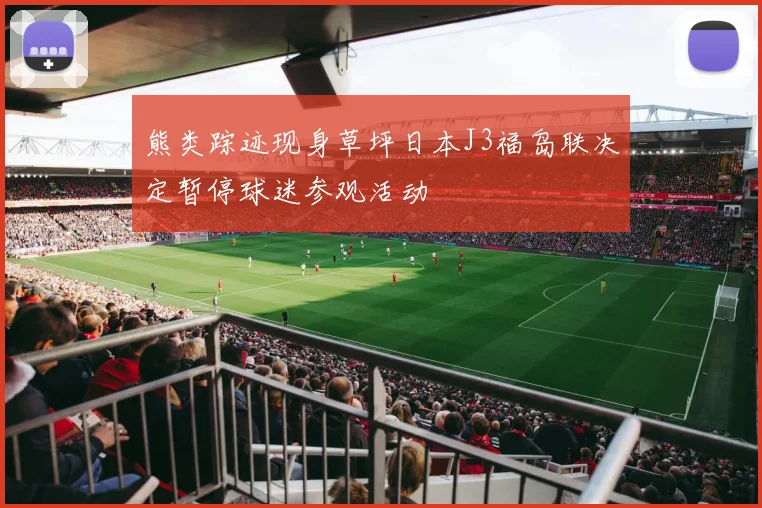 熊类踪迹现身草坪日本J3福岛联决定暂停球迷参观活动