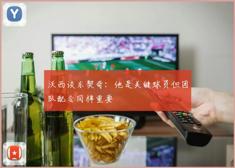 沃西谈东契奇：他是关键球员但团队配合同样重要