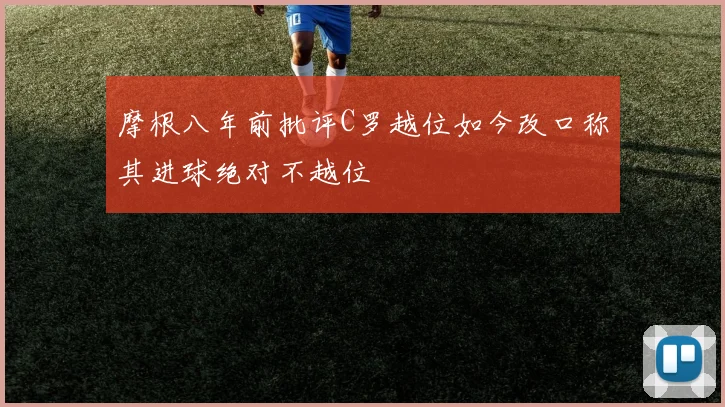 摩根八年前批评C罗越位如今改口称其进球绝对不越位