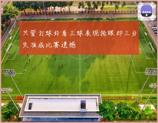 只管打球好看三球表现抢眼却三分失准成比赛遗憾