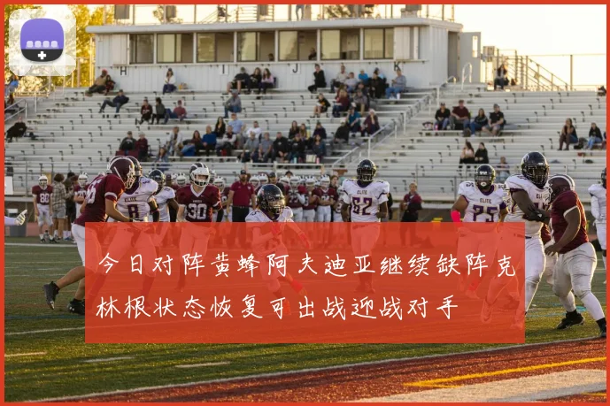 今日对阵黄蜂阿夫迪亚继续缺阵克林根状态恢复可出战迎战对手