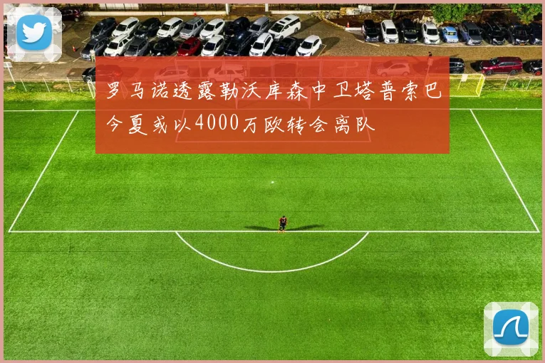 罗马诺透露勒沃库森中卫塔普索巴今夏或以4000万欧转会离队